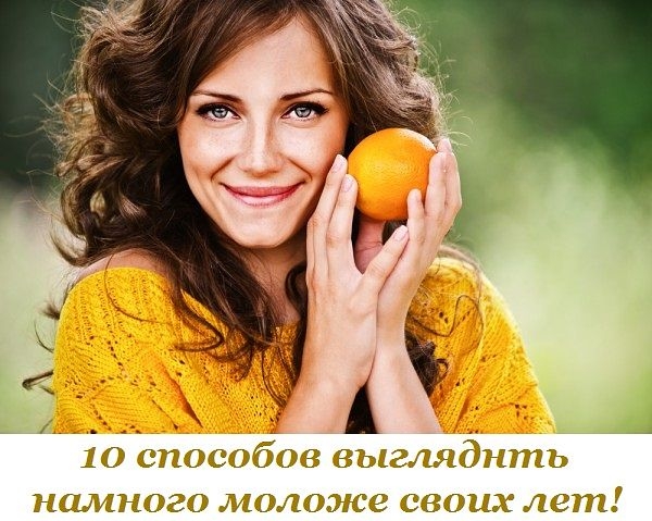 10 способов обмануть возраст и выглядеть намного моложе своих лет! 10 способов обмануть возраст и выглядеть намного моложе своих лет!